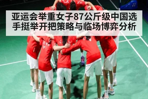 亚运会举重女子87公斤级中国选手挺举开把策略与临场博弈分析