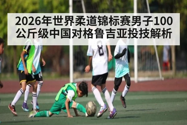 2026年世界柔道锦标赛男子100公斤级中国对格鲁吉亚投技解析